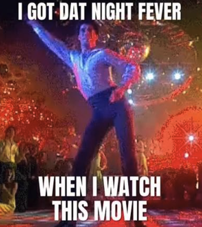 A John Travolta meme from Saturday Night Fever: Travolta in his iconic one-arm-up disco pose on a lit dance floor, with overlaid text reading 'I GOT DAT NIGHT FEVER WHEN I WATCH THIS MOVIE.'