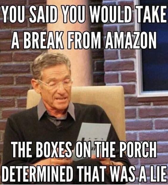 A Maury Povich meme. Top text: 'You said you would take a break from Amazon.' Bottom text: 'The boxes on the porch determined that was a lie.'
