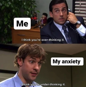 A two-panel meme from The Office. Top panel: Michael Scott on the phone, labeled "Me," saying "I think you're over-thinking it." Bottom panel: Jim, labeled "My anxiety," replying "I think you're under-thinking it."