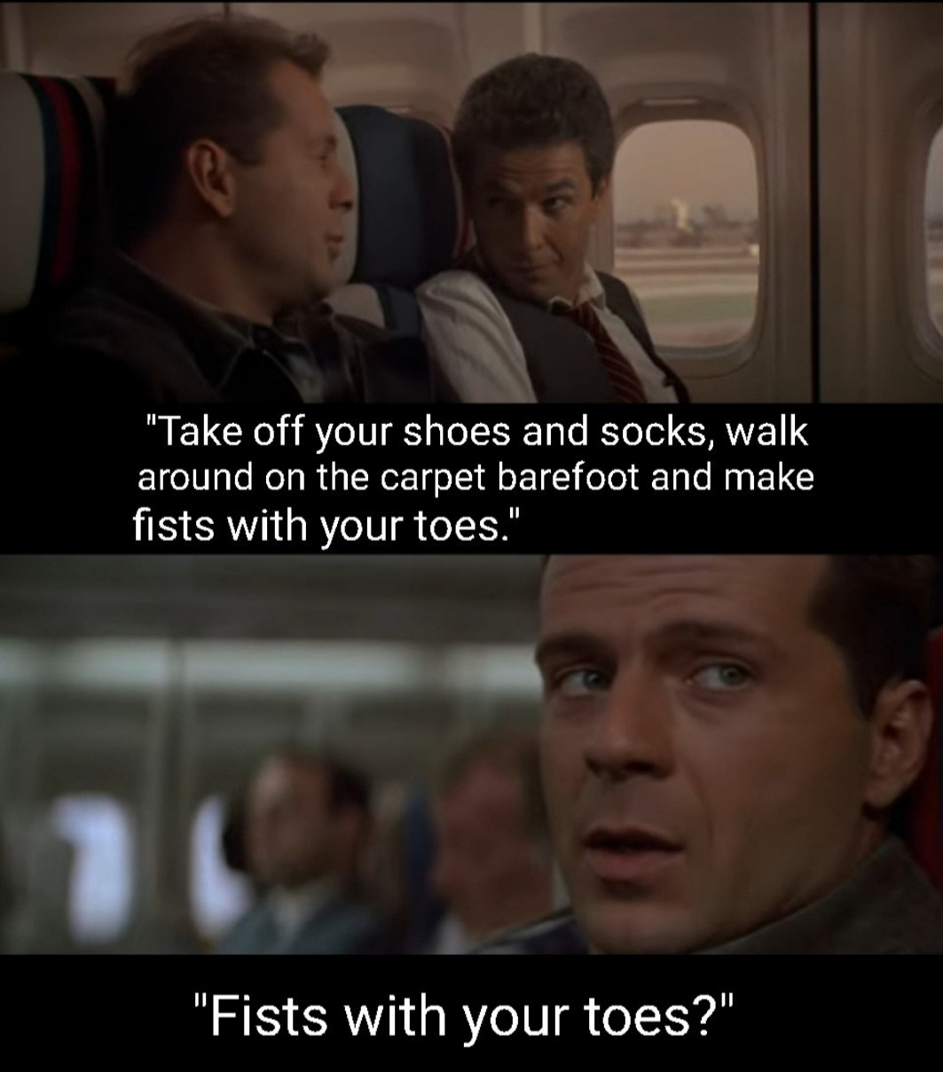 Two-panel screenshot from Die Hard: a stranger on the plane tells John McClane, 'Take off your shoes and socks, walk around on the carpet barefoot and make fists with your toes.' McClane replies, 'Fists with your toes?'