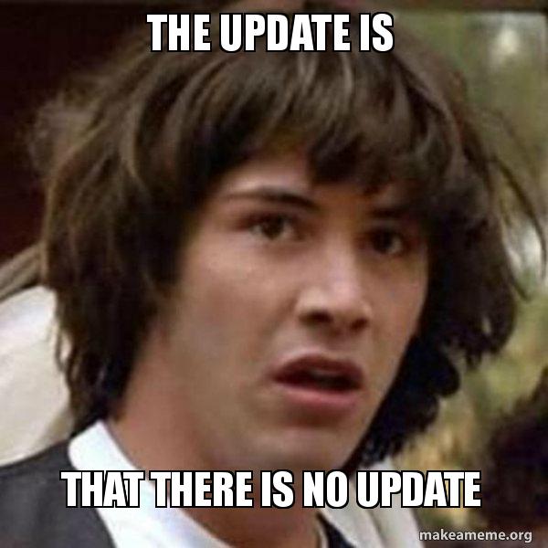 The 'Conspiracy Keanu' meme: a wide-eyed young man with tousled hair looking bewildered, captioned 'THE UPDATE IS' across the top and 'THAT THERE IS NO UPDATE' across the bottom.