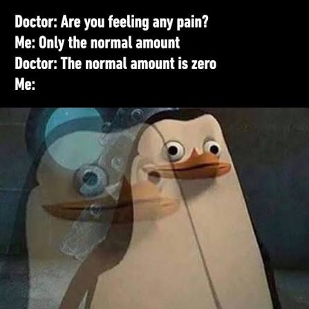 A meme with white text on a black background reading: Doctor: 'Are you feeling any pain?' Me: 'Only the normal amount.' Doctor: 'The normal amount is zero.' Me: — followed by a wide-eyed penguin from Madagascar staring in baffled silence.