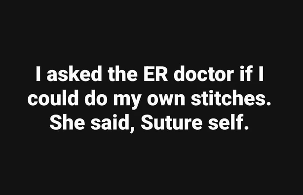 A meme in bold white text on a black background: 'I asked the ER doctor if I could do my own stitches. She said, Suture self.'